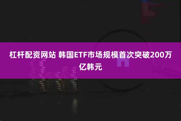 杠杆配资网站 韩国ETF市场规模首次突破200万亿韩元