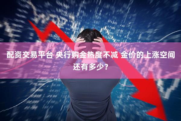 配资交易平台 央行购金热度不减 金价的上涨空间还有多少？