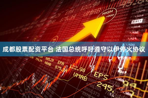 成都股票配资平台 法国总统呼吁遵守以伊停火协议