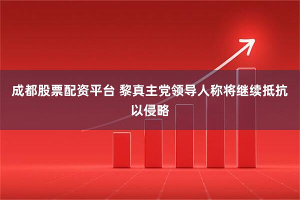 成都股票配资平台 黎真主党领导人称将继续抵抗以侵略